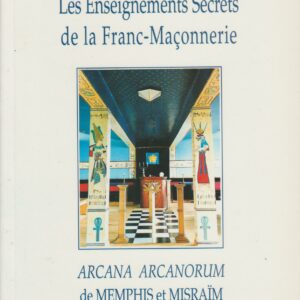 les enseignements secrets de la franc-maçonnerie - Arcana Arcanorum de Memphis et Misraïm